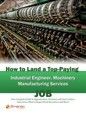 cover image of How to Land a Top-Paying Industrial Engineer Machinery Manufacturing Services Job: Your Complete Guide to Opportunities, Resumes and Cover Letters, Interviews, Salaries, Promotions, What to Expect From Recruiters and More! 